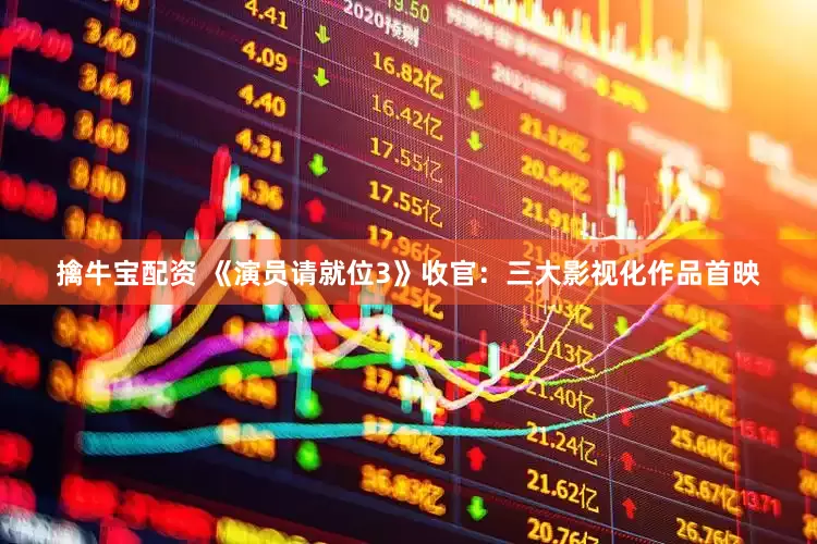 擒牛宝配资 《演员请就位3》收官：三大影视化作品首映