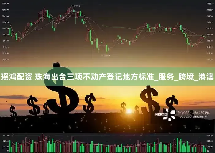瑶鸿配资 珠海出台三项不动产登记地方标准_服务_跨境_港澳