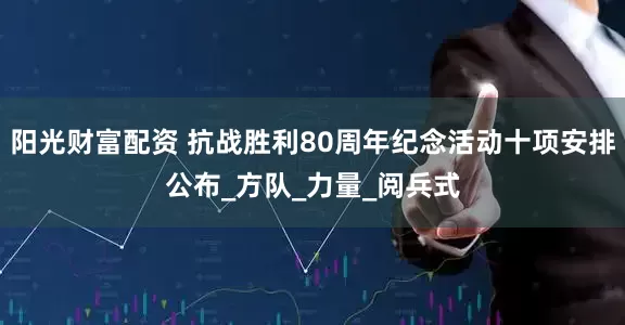 阳光财富配资 抗战胜利80周年纪念活动十项安排公布_方队_力量_阅兵式