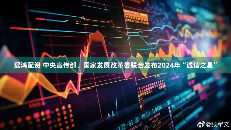 瑶鸿配资 中央宣传部、国家发展改革委联合发布2024年“诚信之星”