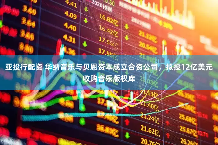 亚投行配资 华纳音乐与贝恩资本成立合资公司，拟投12亿美元收购音乐版权库