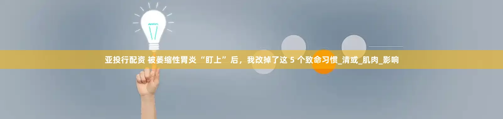 亚投行配资 被萎缩性胃炎 “盯上” 后，我改掉了这 5 个致命习惯_清或_肌肉_影响