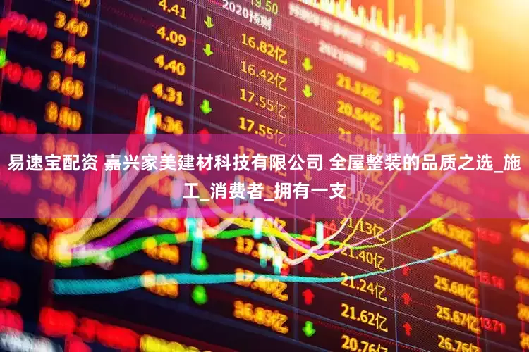 易速宝配资 嘉兴家美建材科技有限公司 全屋整装的品质之选_施工_消费者_拥有一支
