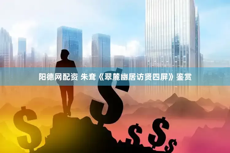 阳德网配资 朱耷《翠麓幽居访贤四屏》鉴赏