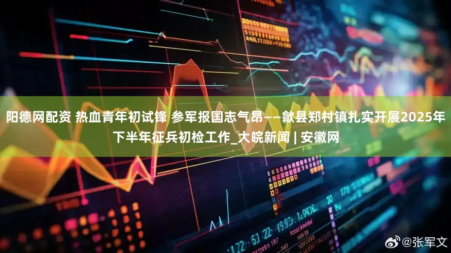 阳德网配资 热血青年初试锋 参军报国志气昂——歙县郑村镇扎实开展2025年下半年征兵初检工作_大皖新闻 | 安徽网