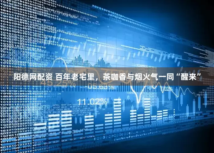 阳德网配资 百年老宅里，茶咖香与烟火气一同“醒来”