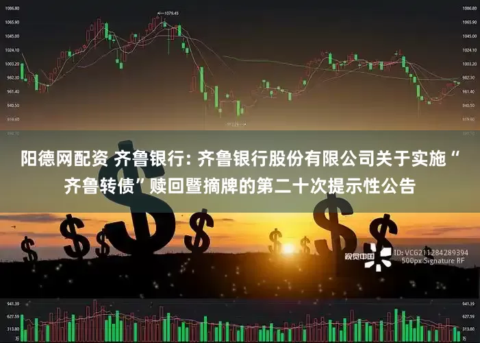 阳德网配资 齐鲁银行: 齐鲁银行股份有限公司关于实施“齐鲁转债”赎回暨摘牌的第二十次提示性公告