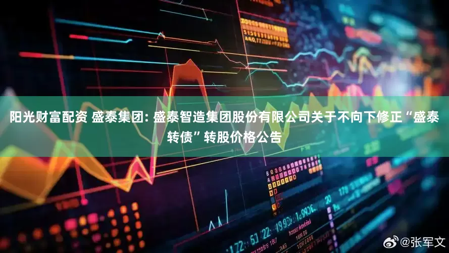 阳光财富配资 盛泰集团: 盛泰智造集团股份有限公司关于不向下修正“盛泰转债”转股价格公告
