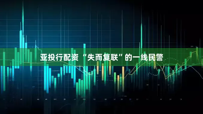 亚投行配资 “失而复联”的一线民警