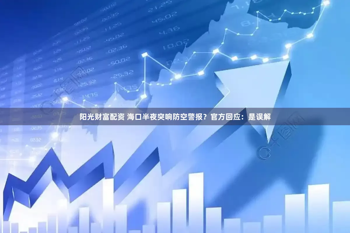 阳光财富配资 海口半夜突响防空警报？官方回应：是误解