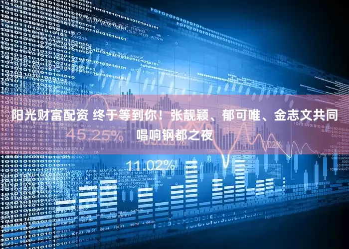 阳光财富配资 终于等到你！张靓颖、郁可唯、金志文共同唱响钢都之夜