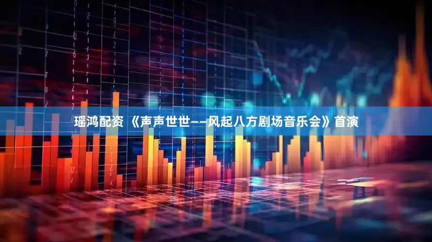 瑶鸿配资 《声声世世——风起八方剧场音乐会》首演
