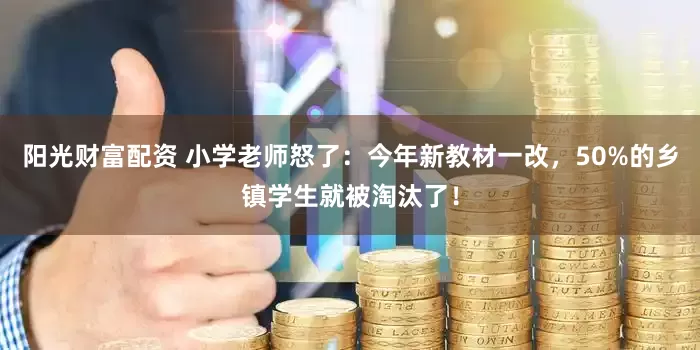 阳光财富配资 小学老师怒了:今年新教材一改,50%的乡镇学生就被淘汰了!