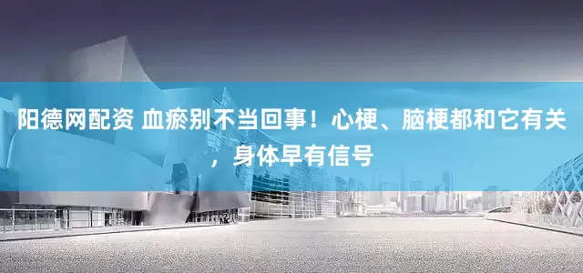 阳德网配资 血瘀别不当回事！心梗、脑梗都和它有关，身体早有信号